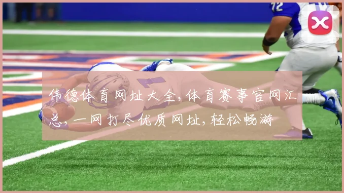 伟德体育网址大全,体育赛事官网汇总,一网打尽优质网址,轻松畅游