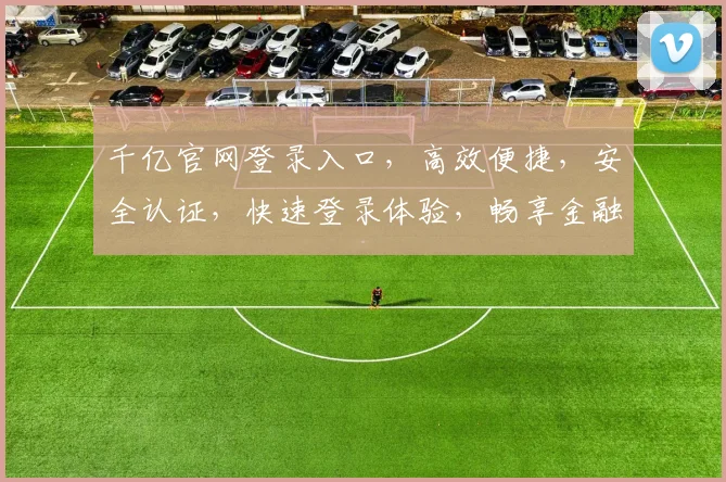 千亿官网登录入口，高效便捷，安全认证，快速登录体验，畅享金融服务